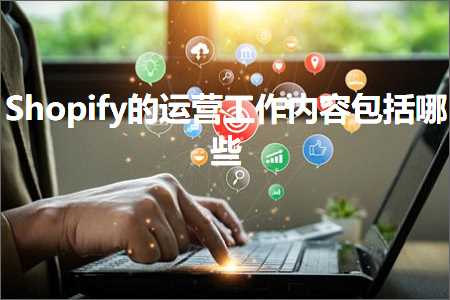 跨境电商知识:Shopify的运营工作内容包括哪些